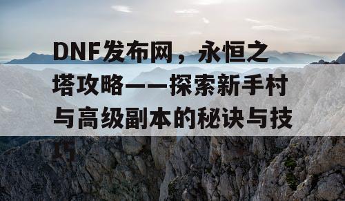 DNF发布网，永恒之塔攻略——探索新手村与高级副本的秘诀与技巧