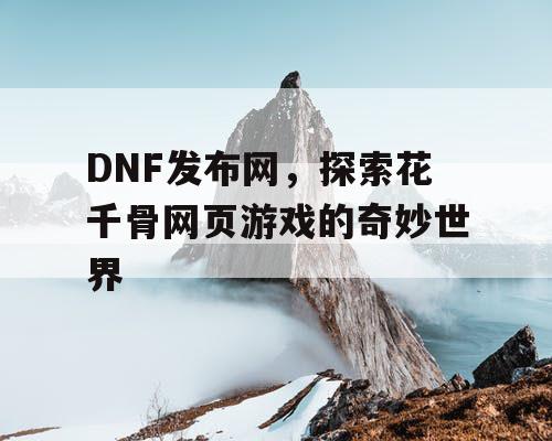 DNF发布网，探索花千骨网页游戏的奇妙世界