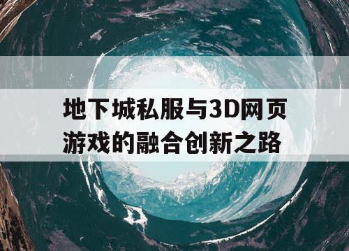 地下城私服与3D网页游戏的融合创新之路