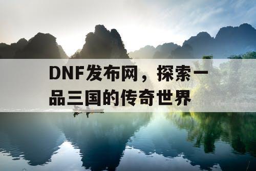 DNF发布网，探索一品三国的传奇世界