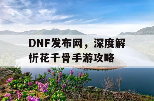 DNF发布网，深度解析花千骨手游攻略