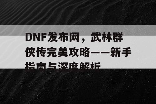 DNF发布网，武林群侠传完美攻略——新手指南与深度解析