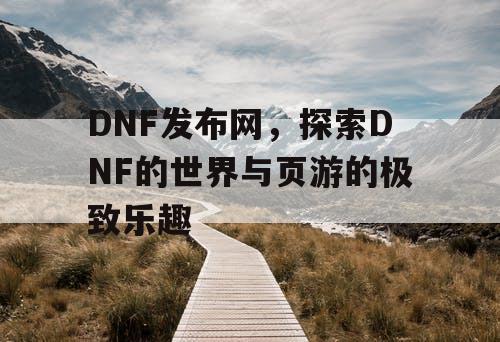 DNF发布网，探索DNF的世界与页游的极致乐趣