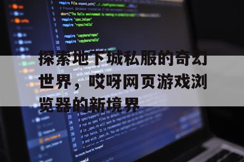 探索地下城私服的奇幻世界，哎呀网页游戏浏览器的新境界