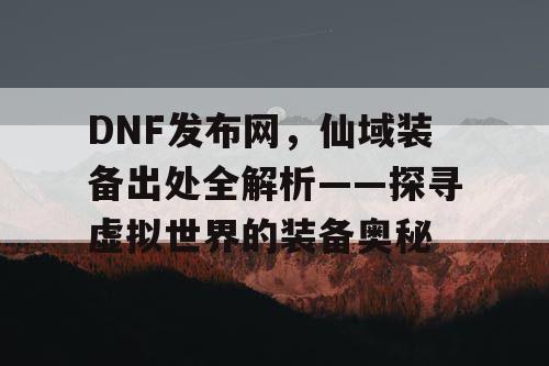 DNF发布网，仙域装备出处全解析——探寻虚拟世界的装备奥秘