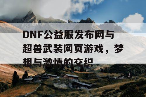 DNF公益服发布网与超兽武装网页游戏，梦想与激情的交织