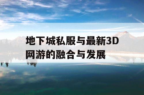 地下城私服与最新3D网游的融合与发展