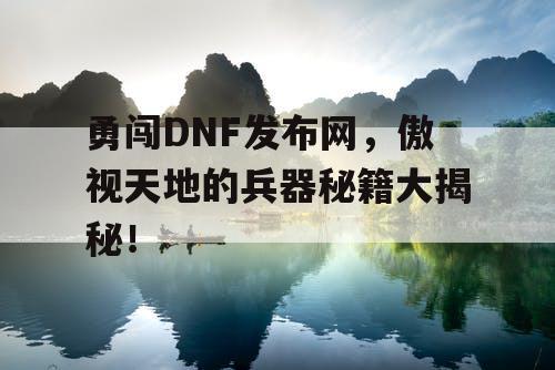 勇闯DNF发布网，傲视天地的兵器秘籍大揭秘！