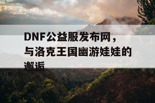 DNF公益服发布网，与洛克王国幽游娃娃的邂逅