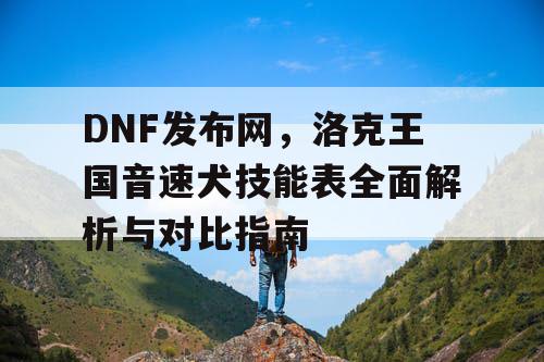 DNF发布网，洛克王国音速犬技能表全面解析与对比指南