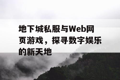 地下城私服与Web网页游戏，探寻数字娱乐的新天地