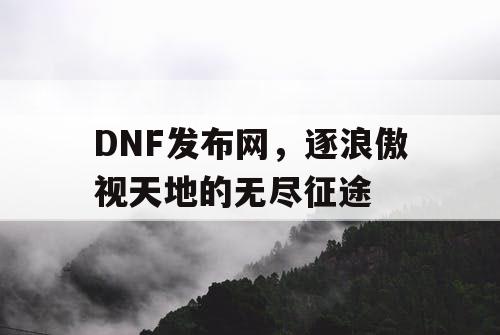 DNF发布网，逐浪傲视天地的无尽征途