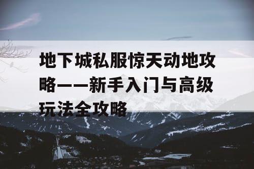 地下城私服惊天动地攻略——新手入门与高级玩法全攻略