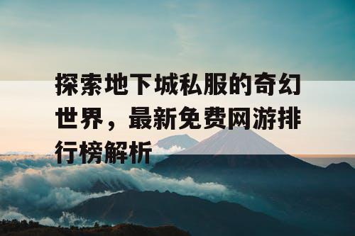 探索地下城私服的奇幻世界，最新免费网游排行榜解析