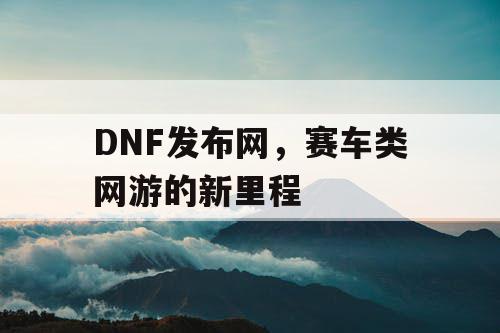 DNF发布网，赛车类网游的新里程