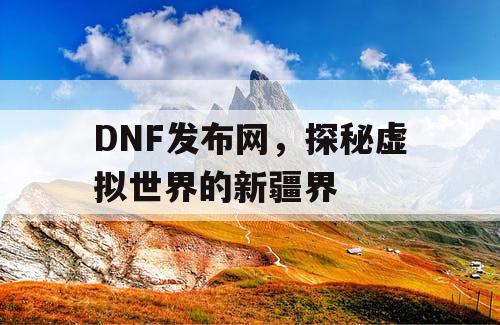 DNF发布网，探秘虚拟世界的新疆界