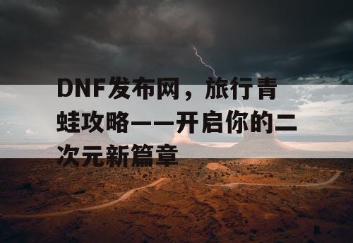 DNF发布网，旅行青蛙攻略——开启你的二次元新篇章