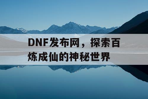 DNF发布网，探索百炼成仙的神秘世界