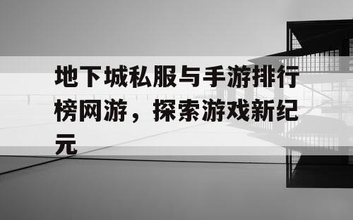 地下城私服与手游排行榜网游，探索游戏新纪元