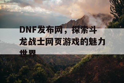 DNF发布网，探索斗龙战士网页游戏的魅力世界