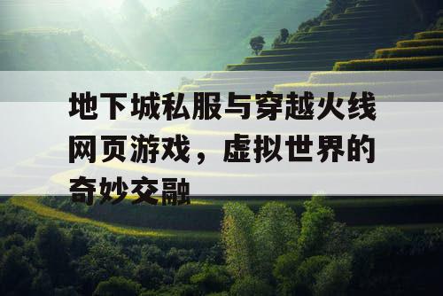 地下城私服与穿越火线网页游戏，虚拟世界的奇妙交融