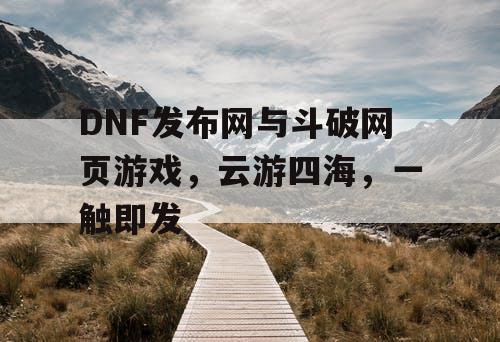 DNF发布网与斗破网页游戏，云游四海，一触即发